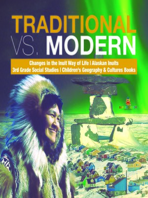 cover image of Traditional vs. Modern--Changes in the Inuit Way of Life--Alaskan Inuits--3rd Grade Social Studies--Children's Geography & Cultures Books